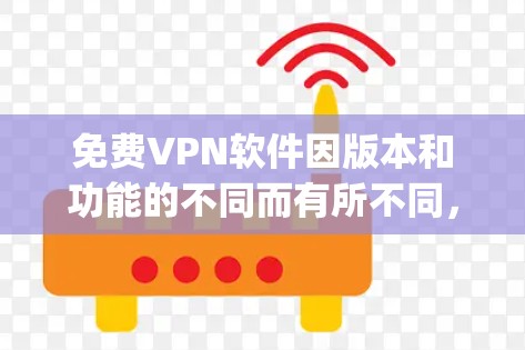 免费VPN软件因版本和功能的不同而有所不同，以下是一些 popular 的免费VPN软件推荐，可以帮助你在没有花钱的情况下享受VPN服务