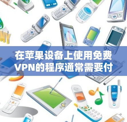 在苹果设备上使用免费VPN的程序通常需要付费,但有一些免费VPN软件也可以运行在苹果设备上。以下是几个推荐的免费VPN程序,它们通常支持苹果设备