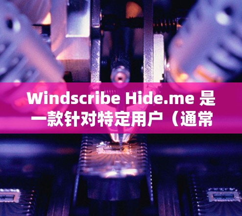 Windscribe Hide.me 是一款针对特定用户（通常针对美国用户）的VPN软件，它提供了一个安全、无网络安装的访问方式。以下是对它的详细分析
